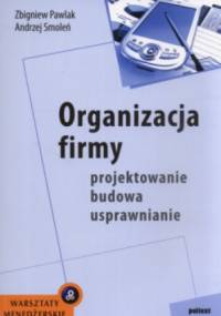 Organizacja firmy - projektowanie, budowa, usprawnianie - zbigniew Pawlak, Andrzej Smoleń