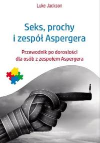 Seks, prochy i zespół Aspergera. Przewodnik po dorosłości dla osób z zespołem Aspergera - Luke Jackson