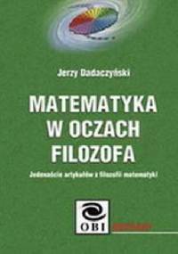 Matematyka w oczach filozofa. Jedenaście artykułów z filozofii matematyki - Jerzy Dadaczyński
