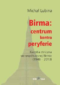 Birma: centrum kontra peryferie. Kwestia etniczna we współczesnej Birmie (1948-2013) - Michał Lubina