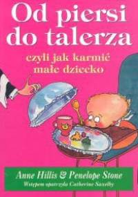 Od piersi do talerza, czyli jak karmić małe dziecko - Penelope Stone, Anne Hillis