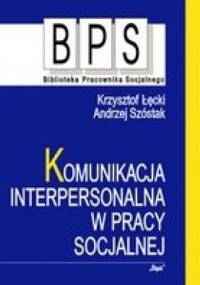 Komunikacja interpersonalna w pracy socjalnej - Krzysztof Łęcki, Andrzej Szóstak