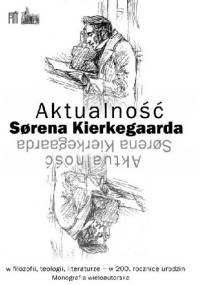 Aktualność Sørena Kierkegaarda w filozofii, teologii, literaturze - w 200. rocznicę urodzin . Monografia wieloautorska