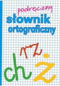 Podręczny słownik ortograficzny z zasadami pisowni oraz interpunkcji