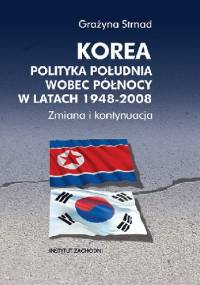 Korea. Polityka Południa wobec Północy w latach 1948-2008. Zmiana i kontynuacja - Grażyna Strnad