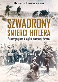 Szwadrony śmierci Hitlera. Einsatzgruppen i logika masowej zbrodni - Helmut Langerbein
