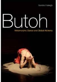 Butoh. Metamorphic Dance and Global Alchemy - Sondra Fraleigh
