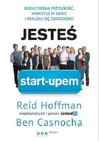 Jesteś start-upem. Buduj swoją przyszłość, inwestuj w siebie i realizuj się - Reid Hoffman, Ben Casnocha