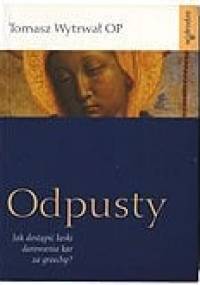 Odpusty. Jak dostąpić łaski darowania kar za grzechy - Tomasz Wytrwał OP