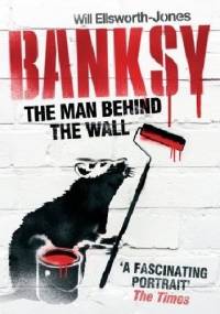 Banksy: The Man Behind the Wall - Will Ellsworth-Jones