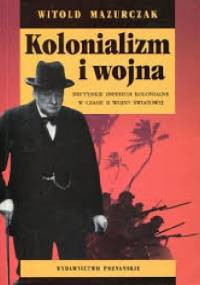 Kolonializm i wojna. Brytyjskie imperium kolonialne w czasie II wojny światowej. - Witold Mazurczak