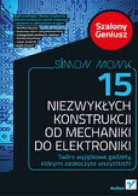 15 niezwykłych konstrukcji od mechaniki do elektroniki. Szalony Geniusz - Simon Monk