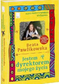 Jestem dyrektorem mojego życia. Kurs pozytywnego myślenia - Beata Pawlikowska