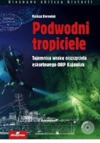Podwodni tropiciele. Tajemnica wraku niszczyciela ORP Kujawiak - Mariusz Borowiak