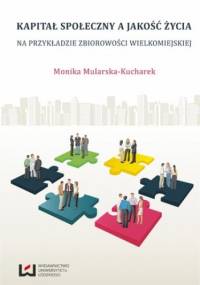 Kapitał społeczny a jakość życia. Na przykładzie zbiorowości wielkomiejskiej - Monika Mularska-Kucharek