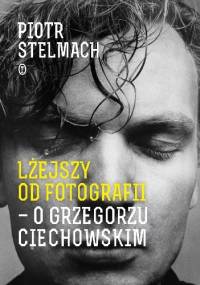 Lżejszy od fotografii. O Grzegorzu Ciechowskim - Piotr Stelmach