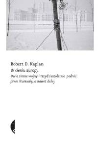 W cieniu Europy. Dwie zimne wojny i trzydziestoletnia podróż przez Rumunię, a nawet dalej - Robert David Kaplan