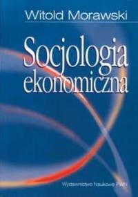 Socjologia ekonomiczna - Witold Morawski
