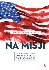 Na misji. Życie na linii frontu amerykańskiej dyplomacji - Christopher R. Hill