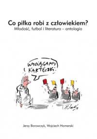 Co piłka robi z człowiekiem? Młodość, futbol i literatura – antologia - Jerzy Borowczyk, Michał Larek