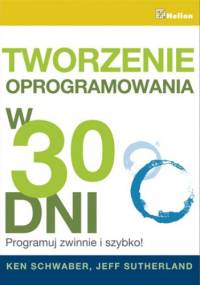 Tworzenie oprogramowania w 30 dni. Programuj zwinnie i szybko! - Ken Schwaber, Jeff Sutherland