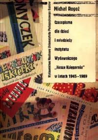 Czasopisma dla dzieci i młodzieży Instytutu Wydawniczego „Nasza Księgarnia” w latach 1945-1989 : studium historycznoprasowe - Michał Rogoż