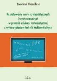 Kształtowanie wartości dydaktycznych i wychowawczych w procesie edukacji matematycznej z wykorzystaniem technik multimedialnych - Joanna Kandzia