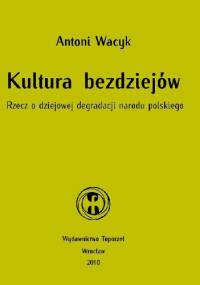 Kultura bezdziejów. Rzecz o dziejowej degradacji narodu polskiego - Antoni Wacyk