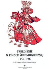 Uzbrojenie w Polsce średniowiecznej 1450-1500 - Andrzej Nowakowski