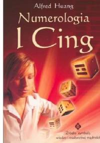 Numerologia I Cing: Źródło symboli, wiedzy i tradycyjnej mądrości - Alfred Huang