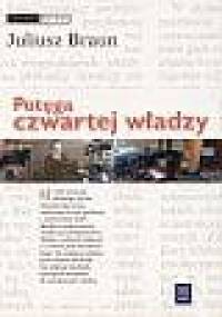 Potęga czwartej władzy : media, rynek, społeczeństwo - Juliusz Braun