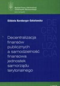 Decentralizacja finansów publicznych a samodzielność finansowa jednostek samorządu terytorialnego - Elżbieta Kornberger-Sokołowska