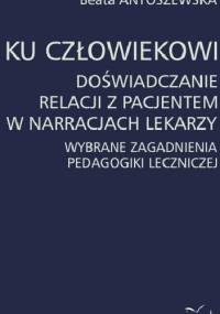 Ku człowiekowi. Doświadczanie relacji z pacjentem w narracjach lekarzy - Beata Antoszewska