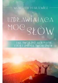 Uzdrawiająca moc słów. Jak tworzyć afirmacje, które zmienią twoje życie - Wojciech Usarzewicz