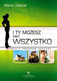 I ty możesz mieć wszystko. Osobisty program sukcesu - Marek Zabiciel