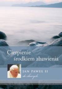 Cierpienie środkiem zbawienia. Jan Paweł II do chorych - Jan Paweł II