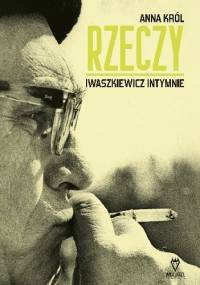 Rzeczy. Iwaszkiewicz intymnie - Anna Król