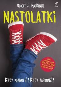 Nastolatki. Kiedy pozwolić? Kiedy zabronić? - Robert J. MacKenzie