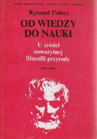 Od wiedzy do nauki: u źródeł nowożytnej filozofii przyrody - Ryszard Palacz