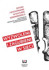 Wyzwoleni i zagubieni w sieci. Sztuka i wychowanie w kulturze konwergencji - Mirosława Zalewska-Pawlak, Piotr Soszyński