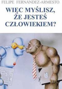 Więc myślisz, że jesteś człowiekiem?; krótka historia ludzkości - Felipe Fernández-Armesto