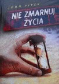 Nie zmarnuj życia - John Piper