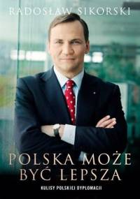 Polska może być lepsza. Kulisy polskiej dyplomacji - Radosław Sikorski