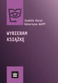 Wybieram książkę. Społeczny zasięg książki w Polsce w 2008 roku - Katarzyna Wolff, Izabela Koryś