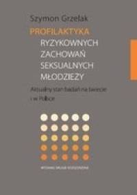 Profilaktyka ryzykownych zachowań seksualnych młodzieży. Aktualny stan badań na świecie i w Polsce - Szymon Grzelak