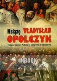 Książę Władysław Opolczyk Fundator klasztoru Paulinów na Jasnej Górze w Częstochowie - Marceli Antoniewicz, Janusz Zbudniewek