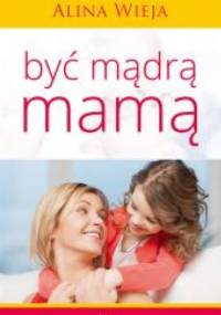 Być mądrą mamą - Alina Wieja