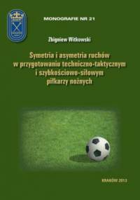 Symetria i asymetria ruchów w przygotowaniu techniczno-taktycznym i szybkościowo-siłowym piłkarzy nożnych - Zbigniew Witkowski