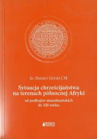 Sytuacja chrześcijaństwa na terenach północnej Afryki od podbojów muzułmańskich do XII wieku - Dariusz Górski