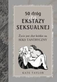 50 dróg do ekstazy seksualnej. Życie jest zbyt krótkie na seks tantryczny - Kate Taylor